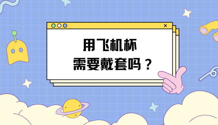 用飞机杯需要带套吗?